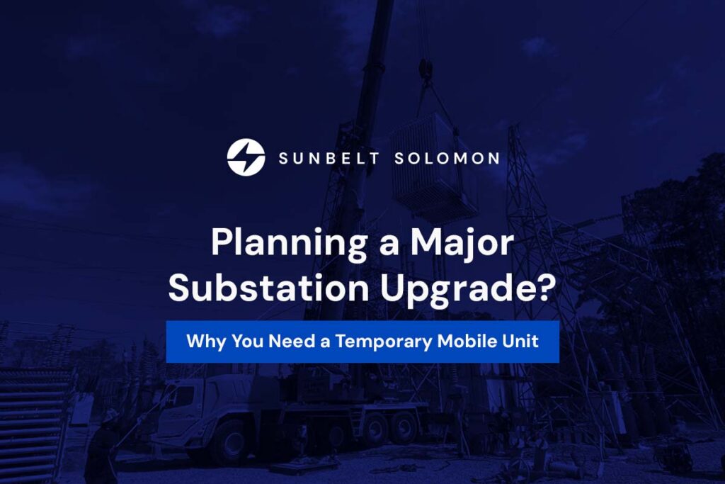 Planning a Major Substation Upgrade? Why You Need a Temporary Mobile Unit